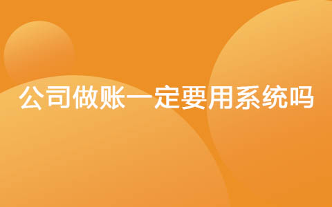 公司做账一定要用系统吗