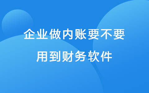 企业做内账要不要用到财务软件