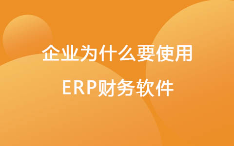 企业为什么要使用ERP财务软件