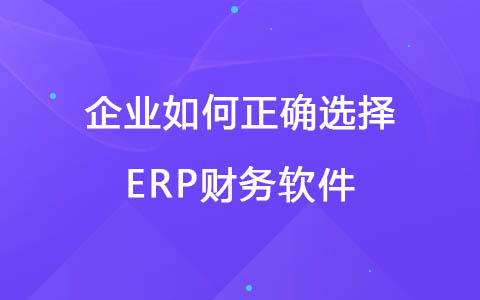 企业如何正确选择ERP财务软件