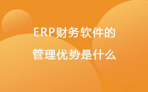 ERP财务软件的管理优势是什么