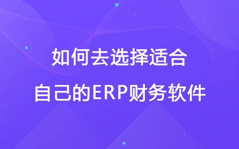 如何去选择适合自己的ERP财务软件