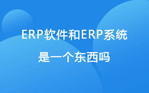 ERP软件和ERP系统是一个东西吗