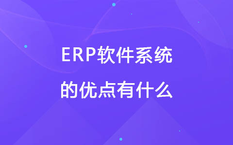 ERP软件系统的优点有什么