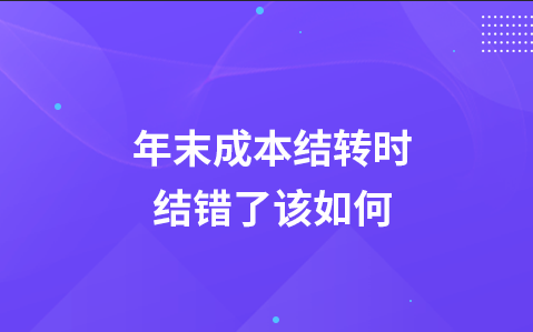 年末成本结转时结错了该如何