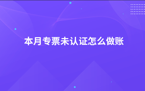 本月专票未认证怎么做账