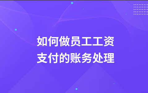 如何做员工工资支付的账务处理