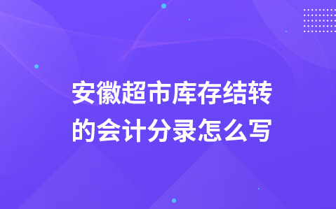 安徽超市库存结转的会计分录怎么写