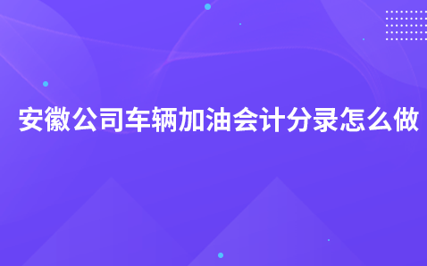 安徽公司车辆加油会计分录怎么做