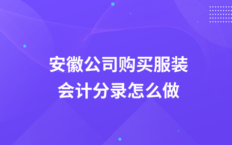 安徽公司购买服装会计分录怎么做