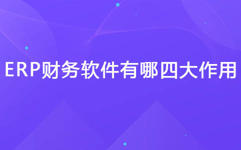 ERP财务软件有哪四大作用.jpg