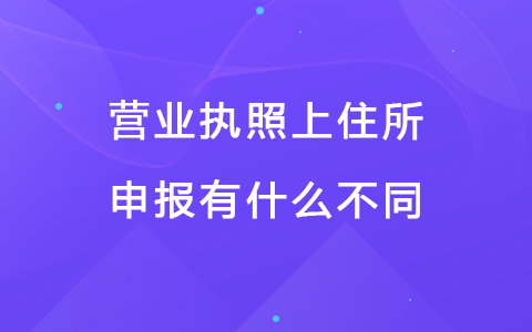 营业执照上住所申报有什么不同.jpg