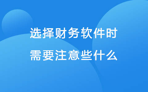 选择财务软件时需要注意些什么.jpg